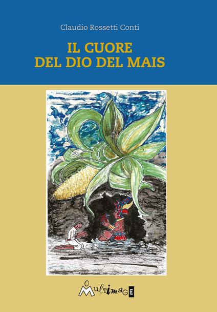 Il cuore del dio del mais - Claudio Rossetti Conti - copertina