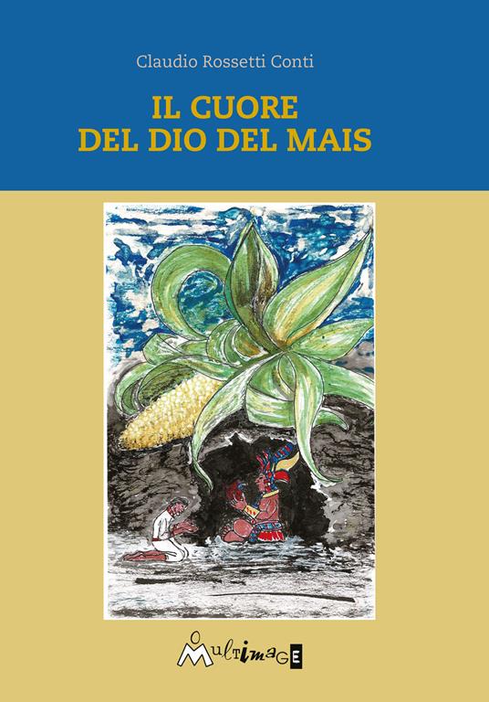 Il cuore del dio del mais - Claudio Rossetti Conti - copertina
