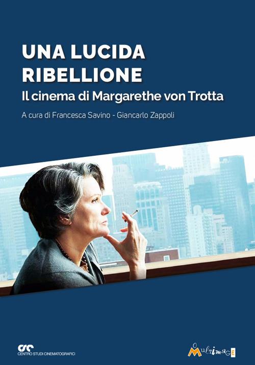 Una lucida ribellione. Il cinema di Margarethe Von Ttrotta - Francesca Savino,Giancarlo Zappoli - copertina