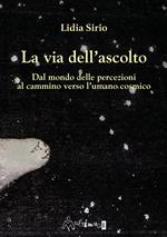La via dell'ascolto. Dal mondo delle percezioni al cammino verso l'umano cosmico