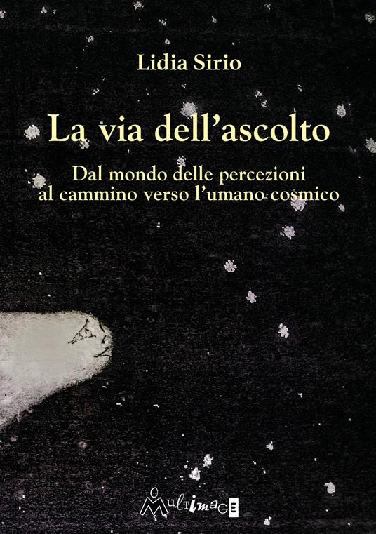 La via dell'ascolto. Dal mondo delle percezioni al cammino verso l'umano cosmico - Lidia Sirio - copertina