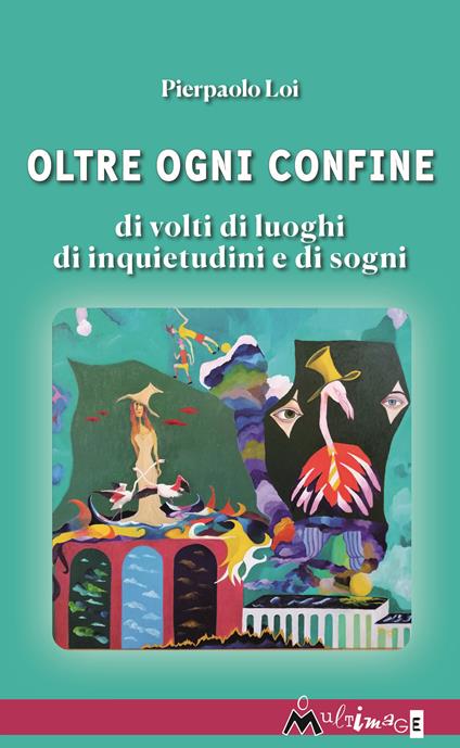 Oltre ogni confine. Di volti di luoghi di inquietudini e di sogni - Pierpaolo Loi - copertina