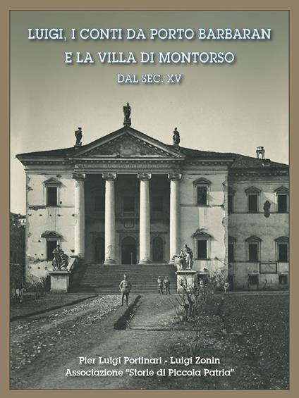 Luigi, i conti da Porto Barbaran e la villa di Montorso dal sec. XV - Pier Luigi Portinari,Luigi Zonin,Associazione Storie di piccola patria - copertina