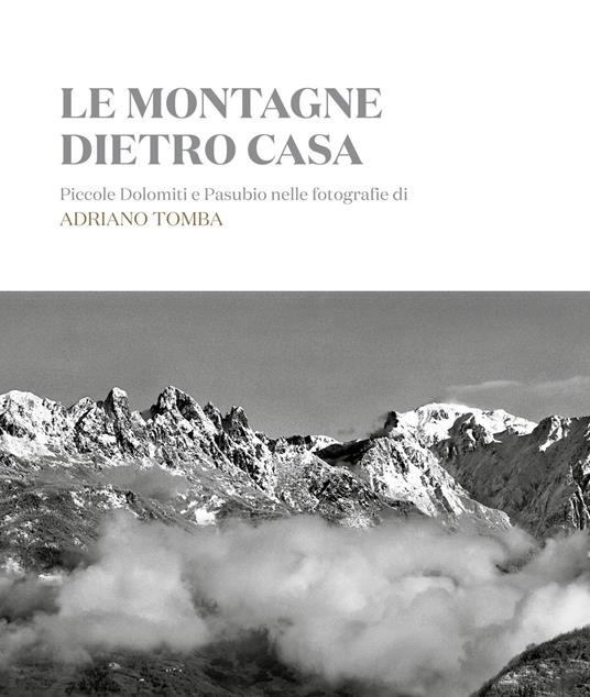 Le montagne dietro casa. Piccole Dolomiti e Pasubio nelle fotografie di Adriano Tomba. Ediz. italiana e inglese - copertina