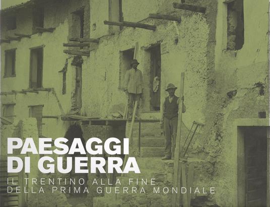 Paesaggi di guerra. Il Trentino alla fine della prima guerra mondiale - Fabrizio Rasera,Anna Pisetti - copertina