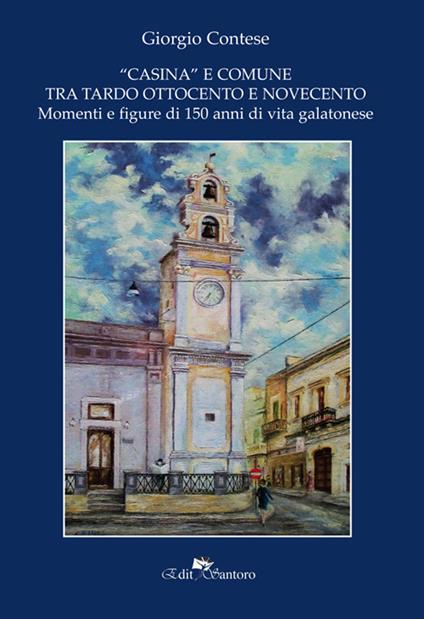 «Casina»e comune tra Ottocento e Novecento. Momenti e figure di 150 anni di vita galatonese - Giorgio Contese - copertina