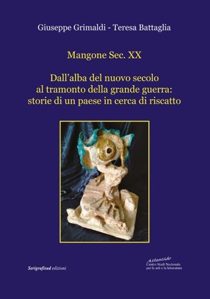 Mangone Sec. XX. Dall’alba del nuovo secolo al tramonto della grande guerra: storie di un paese in cerca di riscatto - Giuseppe Grimaldi,Teresa Battaglia - copertina