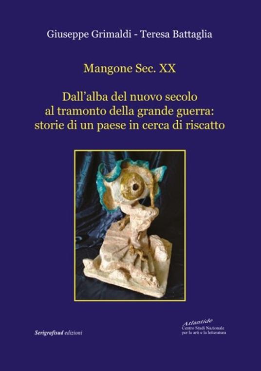 Mangone Sec. XX. Dall’alba del nuovo secolo al tramonto della grande guerra: storie di un paese in cerca di riscatto - Giuseppe Grimaldi,Teresa Battaglia - copertina