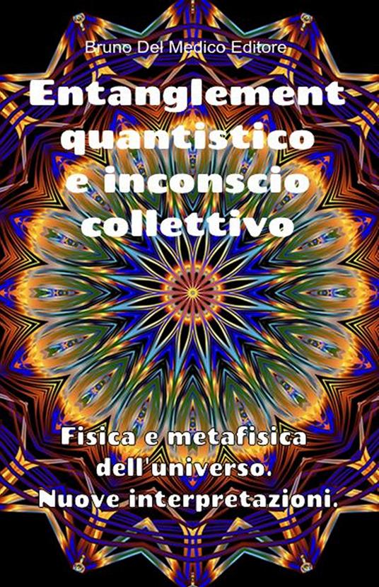 Entanglement quantistico e inconscio collettivo. Fisica e metafisica dell'universo. Nuove interpretazioni - Bruno Del Medico - copertina