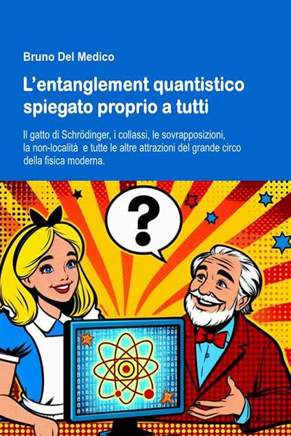 L'entanglement quantistico spiegato proprio a tutti. Il gatto di Schrödinger, i collassi, le sovrapposizioni, la non-località e tutte le altre attrazioni del grande circo della fisica moderna. Nuova ediz. - Bruno Del Medico - copertina
