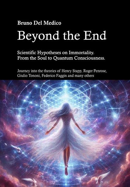 Beyond the end. Scientific hypotheses on immortality. From the soul to quantum consciousness. Journey into the theories of Henry Stapp, Roger Penrose, David Bohm, Giulio Tononi, Federico Faggin and many others - Bruno Del Medico - copertina