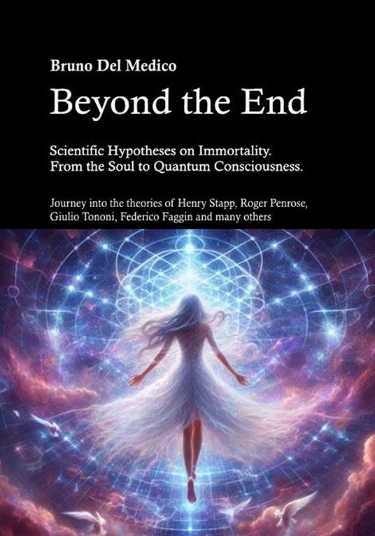 Beyond the end. Scientific hypotheses on immortality. From the soul to quantum consciousness. Journey into the theories of Henry Stapp, Roger Penrose, David Bohm, Giulio Tononi, Federico Faggin and many others - Bruno Del Medico - copertina