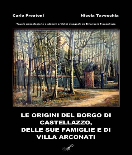 Le origini del Borgo di Castellazzo, delle sue famiglie e di Villa Arconati - Carlo Preatoni,Nicola Tavecchia - copertina