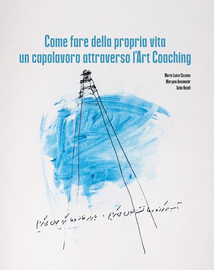 Come fare della propria vita un capolavoro attraverso l'art coaching - Maria Luisa Ciccone,Maryam Aeenmehr,Saba Najafi - copertina