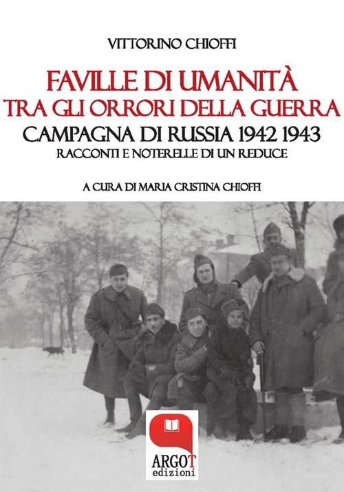Faville di umanità tra gli orrori della guerra. Campagna di Russia 1942 1943. Racconti e noterelle di un reduce - Vittorino Chioffi,Maria Cristina Chioffi - ebook