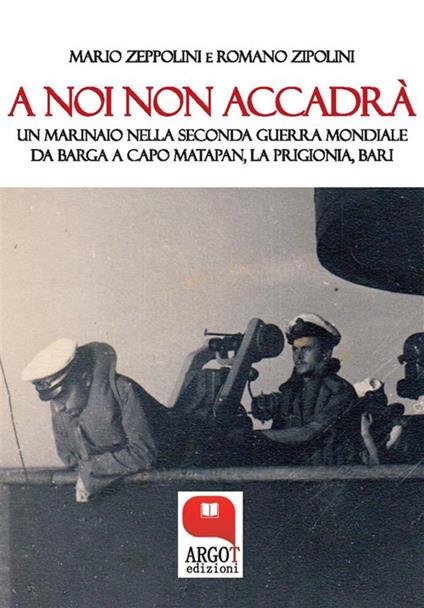 A noi non accadrà. Un marinaio nella Seconda guerra mondiale. Da Barga a Capo Matapan, la prigionia, Bari - Mario Zeppolini,Romano Zipolini - ebook