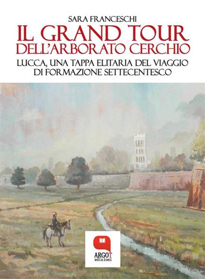 Il Grand Tour dell'arborato cerchio. Lucca, una tappa elitaria del viaggio di formazione settecentesco - Sara Franceschi - ebook