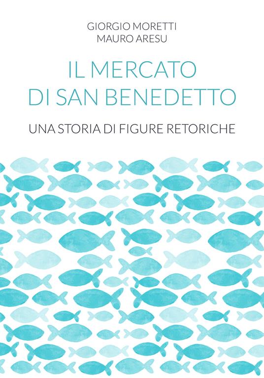 Il mercato di San Benedetto. Una storia di figure retoriche - Giorgio Moretti,Mauro Aresu - copertina