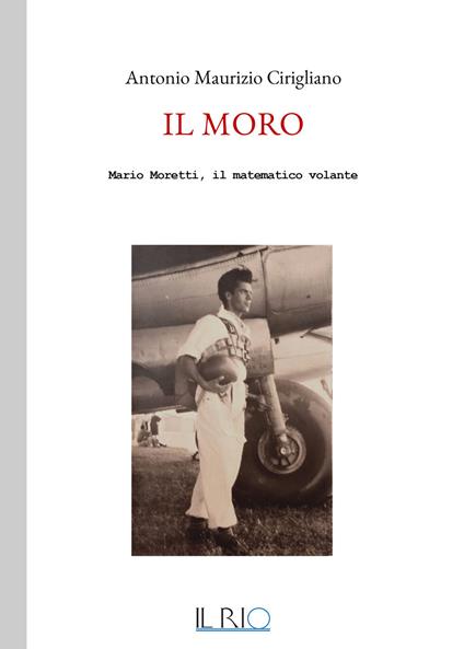 Il Moro. Mario Moretti, il matematico volante - Antonio Maurizio Cirigliano - copertina