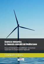 Sicurezza energetica. La rinnovata centralità del Mediterraneo. Acqua ed energia (rinnovabile) per la sicurezza nazionale e la cooperazione regionale