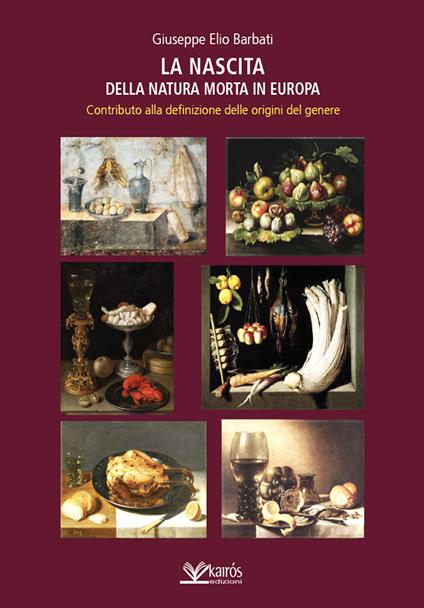 La nascita della natura morta in Europa. Contributo alla definizione delle origini del genere - Giuseppe Elio Barbati - copertina