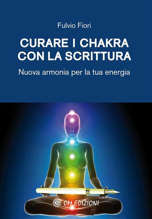 Curare i chakra con la scrittura. Nuova armonia per la tua energia - Fulvio Fiori - ebook