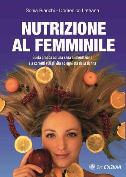 Nutrizione al femminile. Guida pratica ad una sana alimentazione e a corretti stili di vita ad ogni età della donna - Sonia Bianchi,Domenico Lateana - copertina