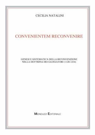Convenientem reconvenire. Genesi e sistematica della riconvenzione nella dottrina dei glossatori (1120-1234) - Cecilia Natalini - copertina