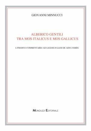 Alberico Gentili tra mos italicus e mos gallicus. L'inedito commentario Ad legem Julian de adulteriis - Giovanni Minnucci - copertina