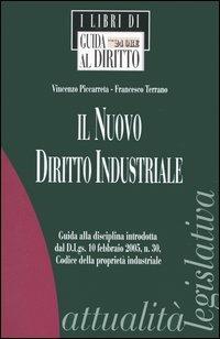 Il nuovo diritto industriale. Guida alla disciplina introdotta dal D. Lgs. 10 febbraio 2005, n. 30, Codice della proprietà industriale - Vincenzo Piccarreta,Francesco Terrano - copertina
