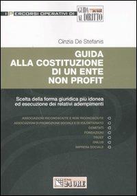 Guida alla costituzione di un ente non profit. Scelta della forma giuridica più idonea ed esecuzione dei relativi adempimenti - Cinzia De Stefanis - copertina