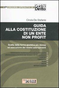 Guida alla costituzione di un ente non profit. Scelta della forma giuridica più idonea ed esecuzione dei relativi adempimenti - Cinzia De Stefanis - copertina