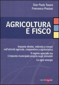 Agricoltura e fisco. Imposte dirette, indirette e minori nell'attività agricola, cooperativa e agrituristica - G. Paolo Tosoni,Francesco Preziosi - copertina