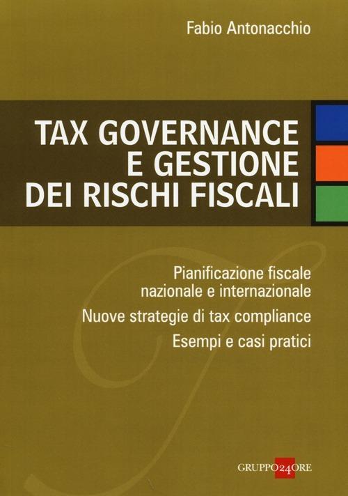 Tax governance e gestione dei rischi fiscali. Pianificazione fiscale nazionale e internazionale. Nuove strategie di tax compliance. Esempi e casi pratici - Fabio Antonacchio - copertina