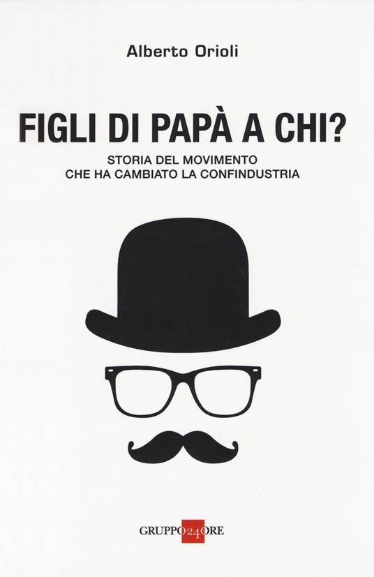 Figli di papà a chi? Storia del movimento che ha cambiato la Confindustria - Alberto Orioli - copertina