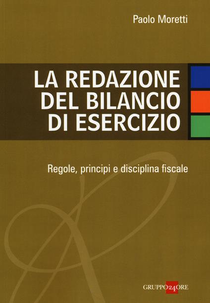 La redazione del bilancio di esercizio. Regole, principi e disciplina fiscale - Paolo Moretti - copertina
