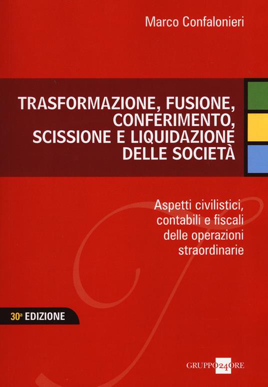 Trasformazione, fusione, conferimento, scissione e liquidazione delle società. Aspetti civilistici, contabili e fiscali delle operazioni straordinarie - Marco Confalonieri - copertina