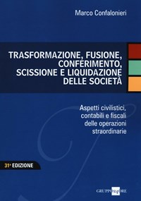 Trasformazione, fusione, conferimento, scissione e liquidazione delle  società. Aspetti civilistici, contabili e fiscali delle operazioni  straordinarie - Marco Confalonieri - Libro - Il Sole 24 Ore