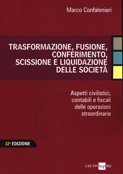 Trasformazione, fusione, conferimento, scissione e liquidazione delle società. Aspetti civilistici, contabili e fiscali delle operazioni straordinarie - Marco Confalonieri - copertina