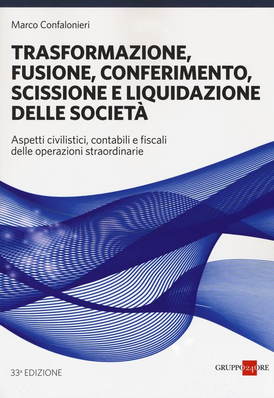 Trasformazione, fusione, conferimento, scissione e liquidazione delle società. Aspetti civilistici, contabili e fiscali delle operazioni straordinarie - Marco Confalonieri - copertina