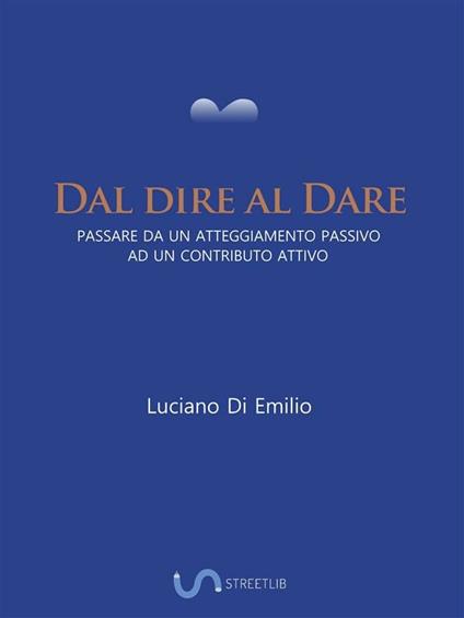 Dal dire al dare. Passare da un atteggiamento passivo ad un contributo attivo - Luciano Di Emilio - ebook