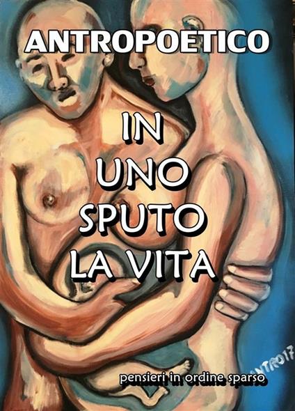 In uno sputo la vita - Antropoetico - ebook