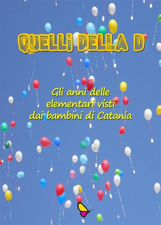 Quelli della D. Gli anni delle elementari visti dai bambini di Catania - Autori vari - ebook