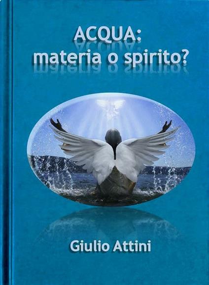Acqua: materia o spirito? - Giulio Attini - ebook
