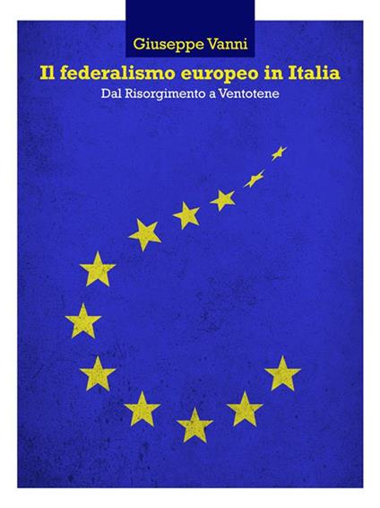 Il federalismo europeo in Italia. Dal Risorgimento a Ventotene - Giuseppe Vanni - ebook