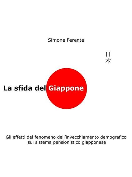 La sfida del Giappone. Gli effetti del fenomeno dell'invecchiamento demografico sul sistema pensionistico giapponese - Simone Ferente - ebook