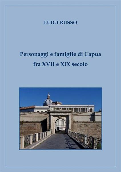 Personaggi e famiglie di Capua fra XVII e XIX secolo - Luigi Russo - ebook
