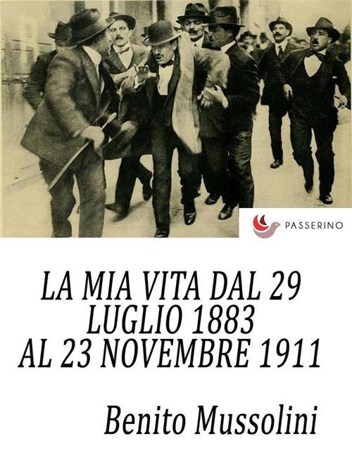 La mia vita dal 29 luglio 1883 al 23 novembre 1911 - Benito Mussolini - ebook