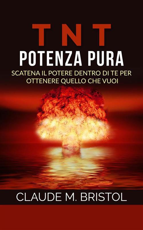 TNT. Potenza pura. Scatena il potere dentro di te per ottenere quello che vuoi - Claude M. Bristol,David De Angelis - ebook