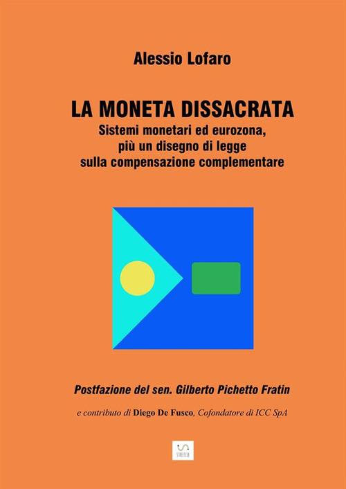 La moneta dissacrata. Sistemi monetari ed eurozona, più un disegno di legge sulla compensazione complementare - Alessio Lofaro - ebook